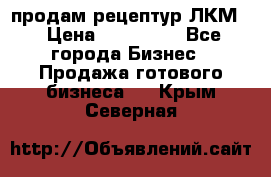 продам рецептур ЛКМ  › Цена ­ 130 000 - Все города Бизнес » Продажа готового бизнеса   . Крым,Северная